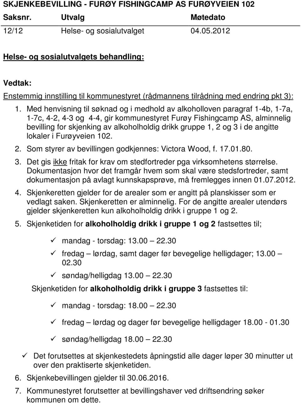 alkoholholdig drikk gruppe 1, 2 og 3 i de angitte lokaler i Furøyveien 102. 2. Som styrer av bevillingen godkjennes: Victora Wood, f. 17.01.80. 3. Det gis ikke fritak for krav om stedfortreder pga virksomhetens størrelse.