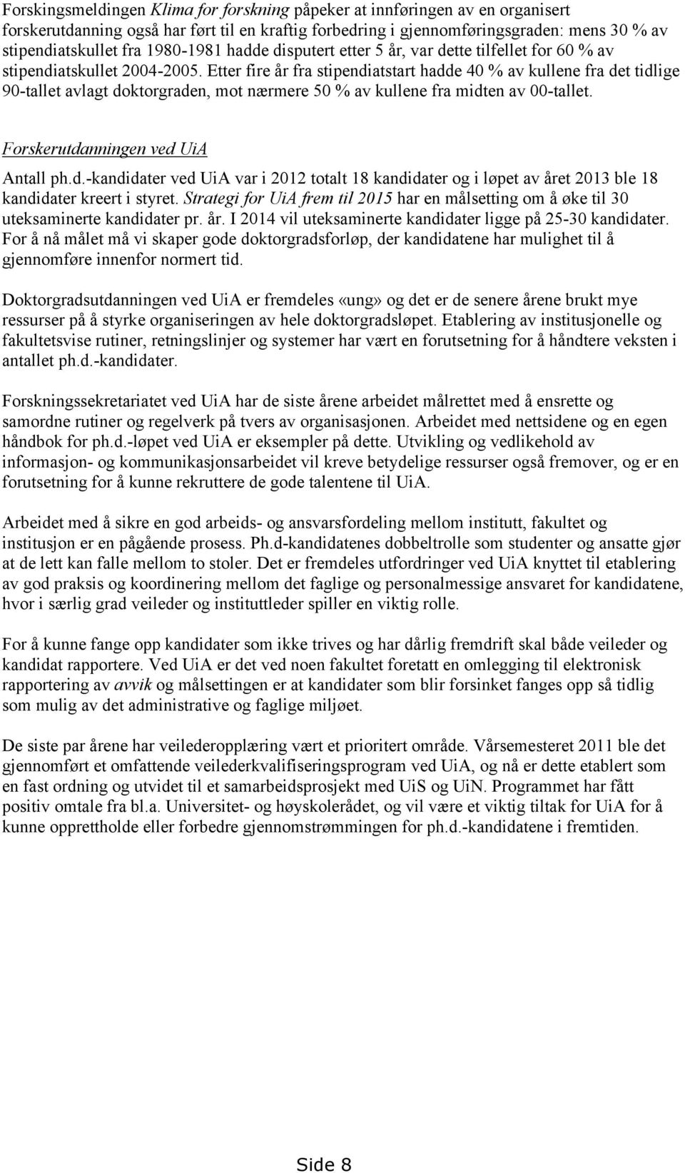 Etter fire år fra stipendiatstart hadde 40 % av kullene fra det tidlige 90-tallet avlagt doktorgraden, mot nærmere 50 % av kullene fra midten av 00-tallet. Forskerutdanningen ved UiA Antall ph.d.-kandidater ved UiA var i 2012 totalt 18 kandidater og i løpet av året 2013 ble 18 kandidater kreert i styret.