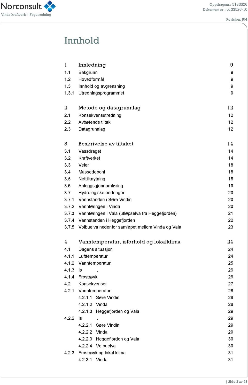 Hydrologiske endringer 20 3.7.1 Vannstanden i Søre Vindin 20 3.7.2 Vannføringen i Vinda 20 3.7.3 Vannføringen i Vala (utløpselva fra Heggefjorden) 21 3.7.4 Vannstanden i Heggefjorden 22 3.7.5 Volbuelva nedenfor samløpet mellom Vinda og Vala 23 4 Vanntemperatur, isforhold og lokalklima 24 4.