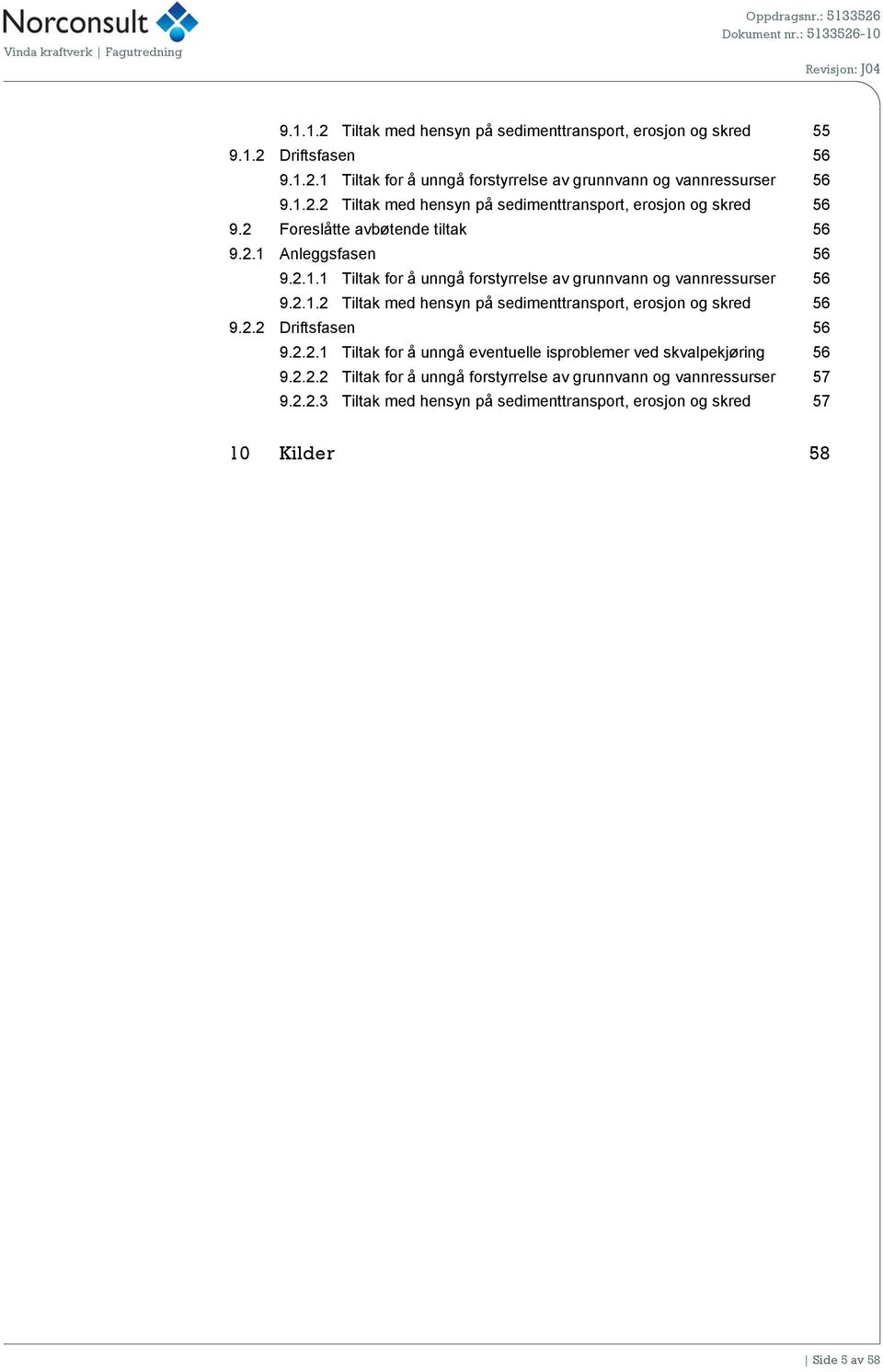 2.2 Driftsfasen 56 9.2.2.1 Tiltak for å unngå eventuelle isproblemer ved skvalpekjøring 56 9.2.2.2 Tiltak for å unngå forstyrrelse av grunnvann og vannressurser 57 9.2.2.3 Tiltak med hensyn på sedimenttransport, erosjon og skred 57 10 Kilder 58 Side 5 av 58