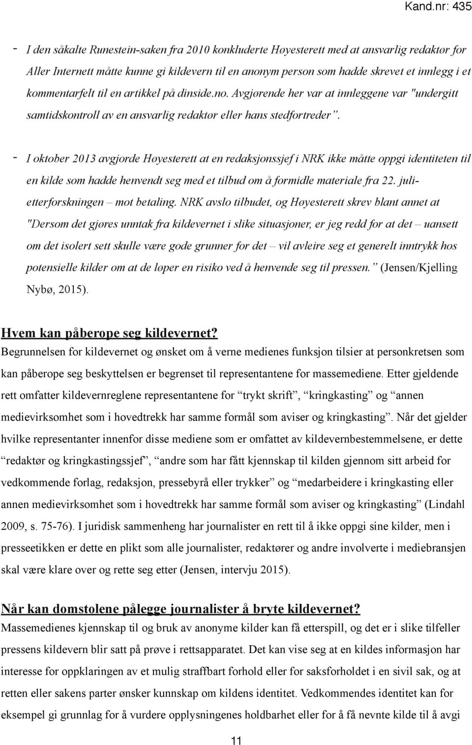 - I oktober 2013 avgjorde Høyesterett at en redaksjonssjef i NRK ikke måtte oppgi identiteten til en kilde som hadde henvendt seg med et tilbud om å formidle materiale fra 22.