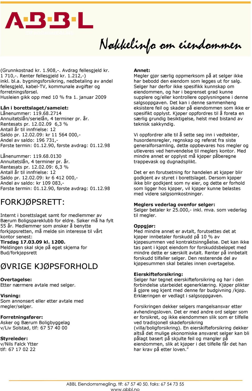 09 6,3 % Antall år til innfrielse: 12 Saldo pr. 12.02.09: kr 11 564 000,- Andel av saldo: 196 731,- Første termin: 01.12.90, første avdrag: 01.12.98 Lånenummer: 119.68.