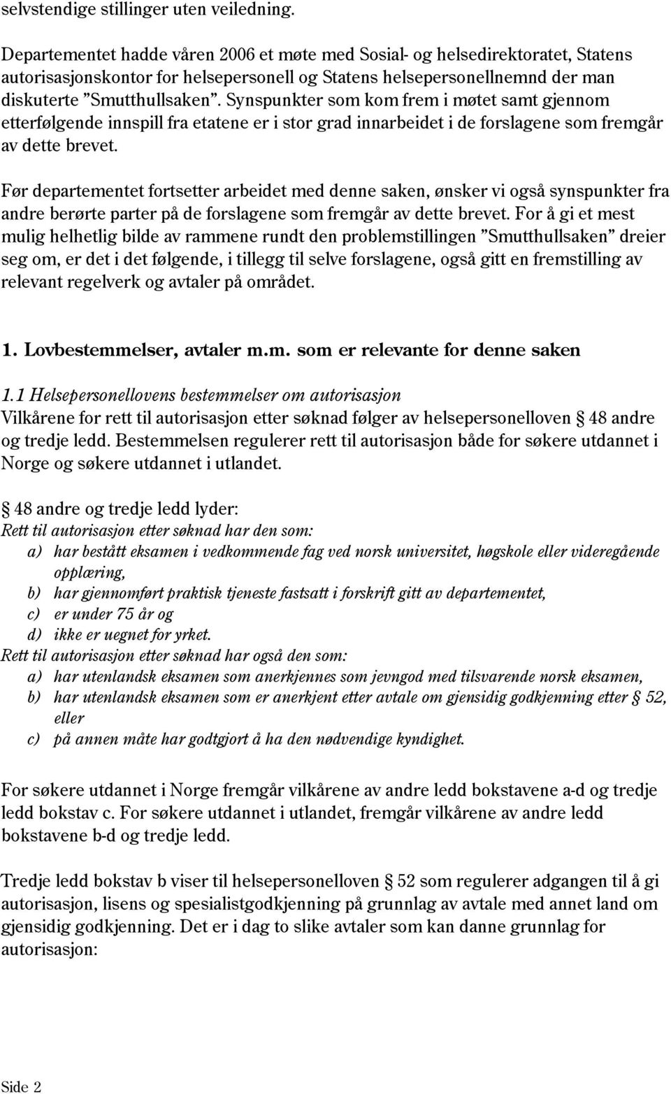 Synspunkter som kom frem i møtet samt gjennom etterfølgende innspill fra etatene er i stor grad innarbeidet i de forslagene som fremgår av dette brevet.