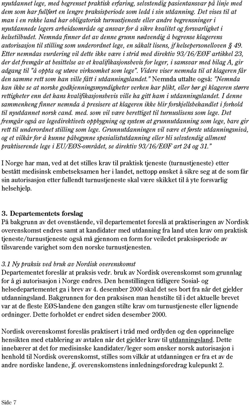 Nemnda finner det av denne grunn nødvendig å begrense klagerens autorisasjon til stilling som underordnet lege, en såkalt lisens, jf helsepersonelloven 49.