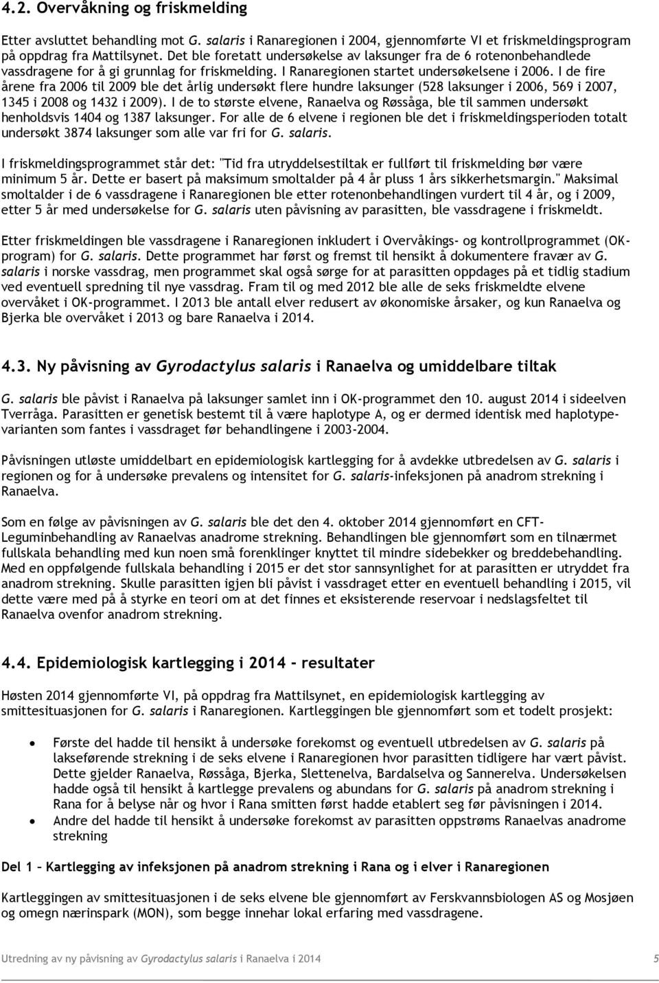 I de fire årene fra 2006 til 2009 ble det årlig undersøkt flere hundre laksunger (528 laksunger i 2006, 569 i 2007, 1345 i 2008 og 1432 i 2009).