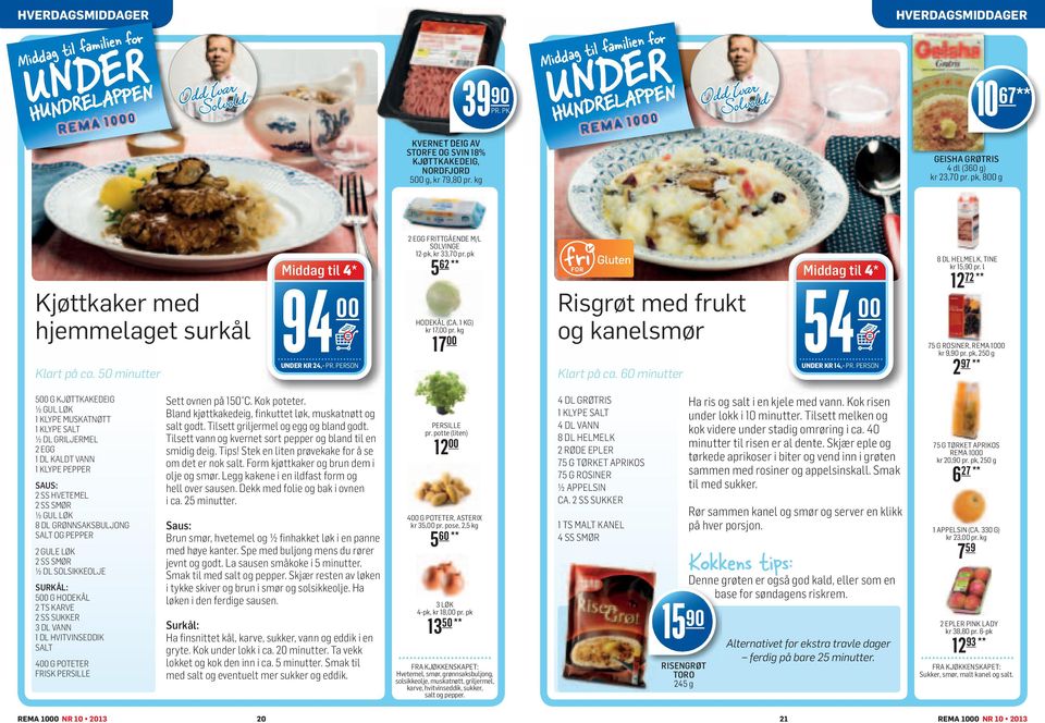 kg 17 Risgrøt med frukt og kanelsmør Klart på ca. 60 minutter 54 UNDER KR 14,- PR. PERSON 8 DL HELMELK, TINE kr 15,90 pr. l 72 ** 12 75 G ROSINER, REMA 10 kr 9,90 pr.