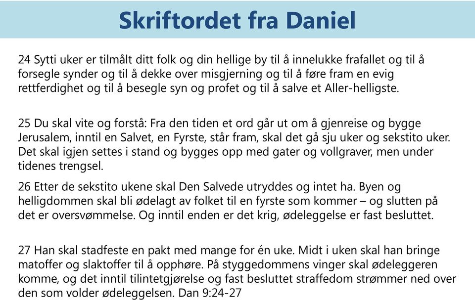 25 Du skal vite og forstå: Fra den tiden et ord går ut om å gjenreise og bygge Jerusalem, inntil en Salvet, en Fyrste, står fram, skal det gå sju uker og sekstito uker.