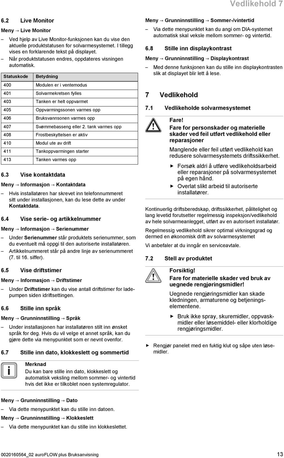 Statuskode Betydning 400 Modulen er i ventemodus 401 Solvarmekretsen fylles 403 Tanken er helt oppvarmet 405 Oppvarmingssonen varmes opp 406 Bruksvannsonen varmes opp 407 Svømmebasseng eller 2.