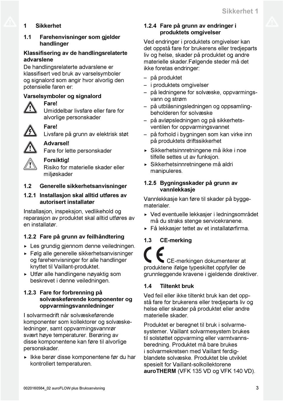 alvorlig den potensielle faren er: Varselsymboler og signalord Fare! Umiddelbar livsfare eller fare for alvorlige personskader Fare! Livsfare på grunn av elektrisk støt Advarsel!