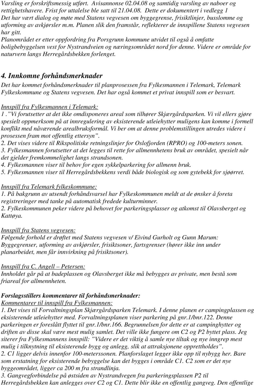 Dette er dokumentert i vedlegg 1 Det har vært dialog og møte med Statens vegvesen om byggegrense, frisiktlinjer, busslomme og utforming av avkjørsler m.m. Planen slik den framstår, reflekterer de innspillene Statens vegvesen har gitt.