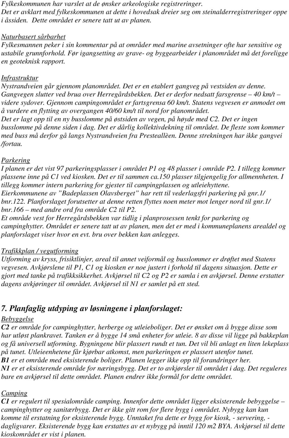 Før igangsetting av grave- og byggearbeider i planområdet må det foreligge en geoteknisk rapport. Infrastruktur Nystrandveien går gjennom planområdet. Det er en etablert gangveg på vestsiden av denne.