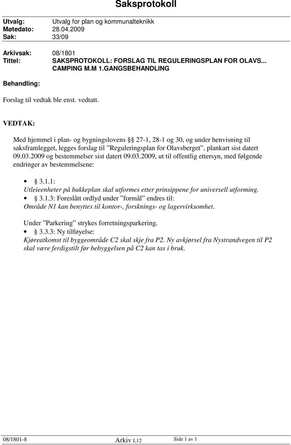 VEDTAK: Med hjemmel i plan- og bygningslovens 27-1, 28-1 og 30, og under henvisning til saksframlegget, legges forslag til Reguleringsplan for Olavsberget, plankart sist datert 09.03.