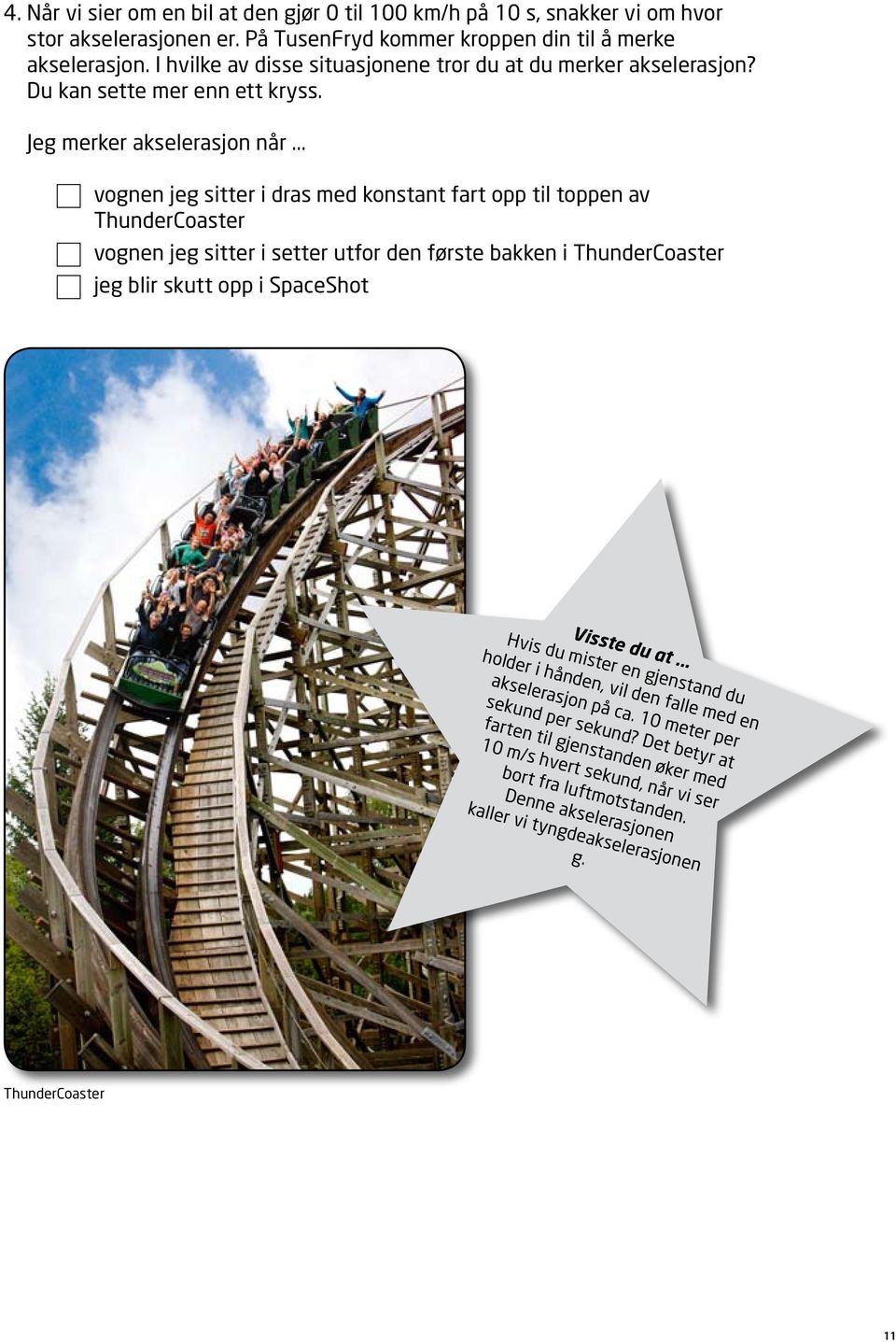 .. vognen jeg sitter i dras med konstant fart opp til toppen av ThunderCoaster vognen jeg sitter i setter utfor den første bakken i ThunderCoaster jeg blir skutt opp i SpaceShot Visste du at.