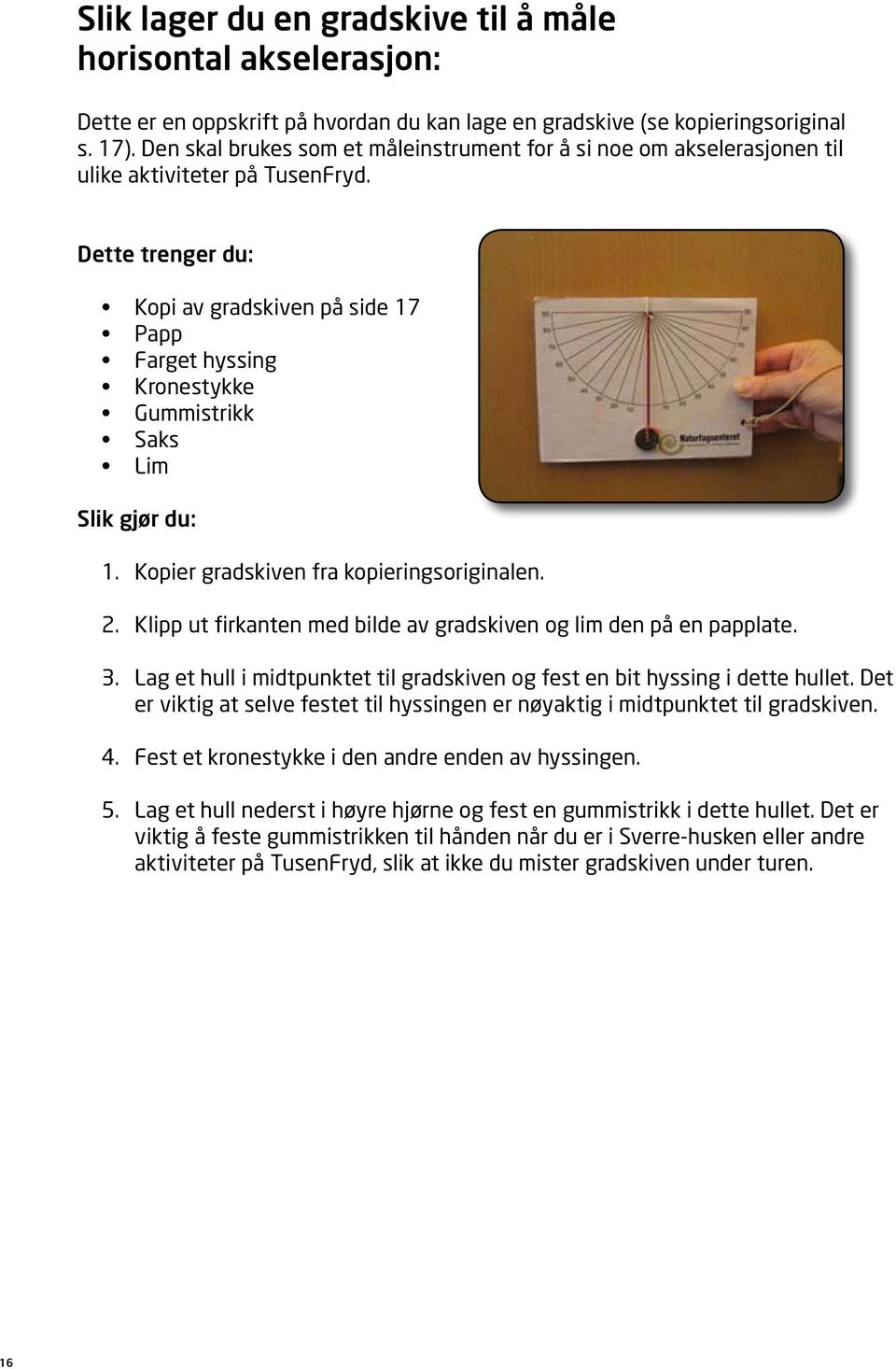 Dette trenger du: Kopi av gradskiven på side 17 Papp Farget hyssing Kronestykke Gummistrikk Saks Lim Slik gjør du: 1. 2. 3. 4. 5. Kopier gradskiven fra kopieringsoriginalen.