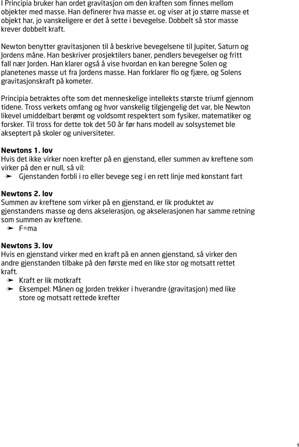 Newton benytter gravitasjonen til å beskrive bevegelsene til Jupiter, Saturn og Jordens måne. Han beskriver prosjektilers baner, pendlers bevegelser og fritt fall nær Jorden.