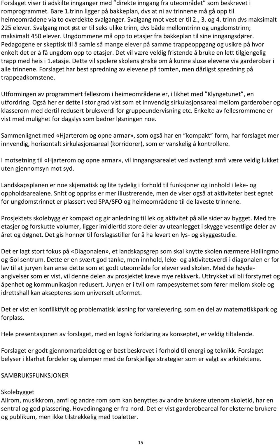 Svalgang mot øst er til seks ulike trinn, dvs både mellomtrinn og ungdomstrinn; maksimalt 450 elever. Ungdommene må opp to etasjer fra bakkeplan til sine inngangsdører.