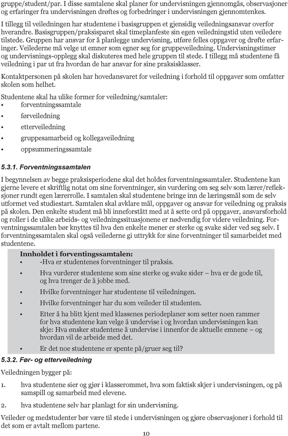 Gruppen har ansvar for å planlegge undervisning, utføre felles oppgaver og drøfte erfaringer. Veilederne må velge ut emner som egner seg for gruppeveiledning.