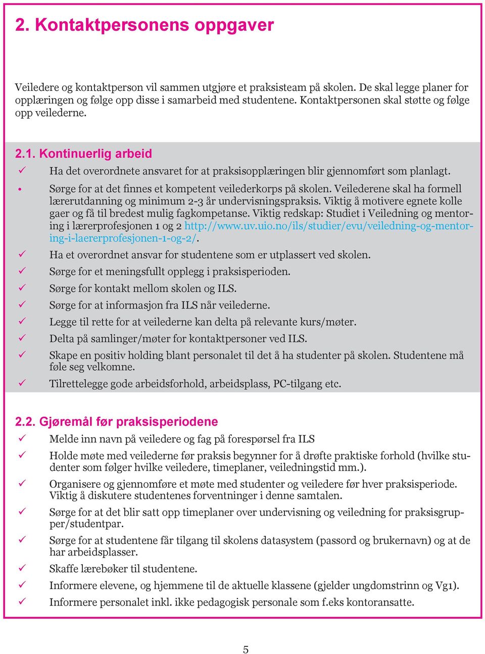 Sørge for at det finnes et kompetent veilederkorps på skolen. Veilederene skal ha formell lærerutdanning og minimum 2-3 år undervisningspraksis.