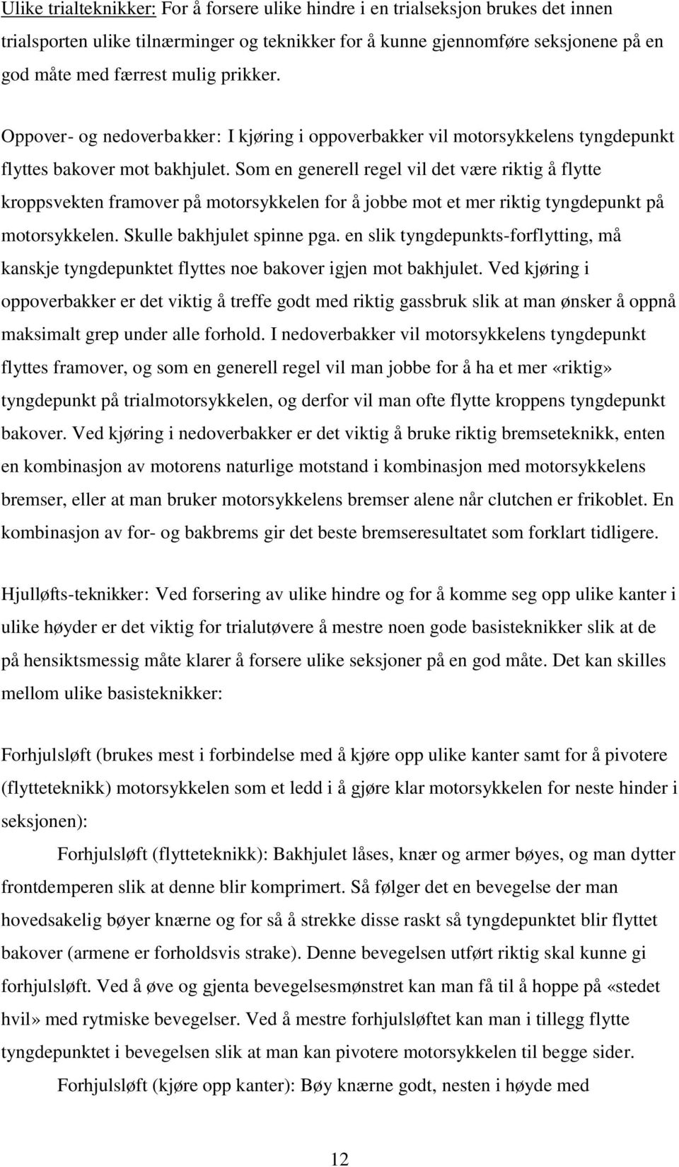 Som en generell regel vil det være riktig å flytte kroppsvekten framover på motorsykkelen for å jobbe mot et mer riktig tyngdepunkt på motorsykkelen. Skulle bakhjulet spinne pga.