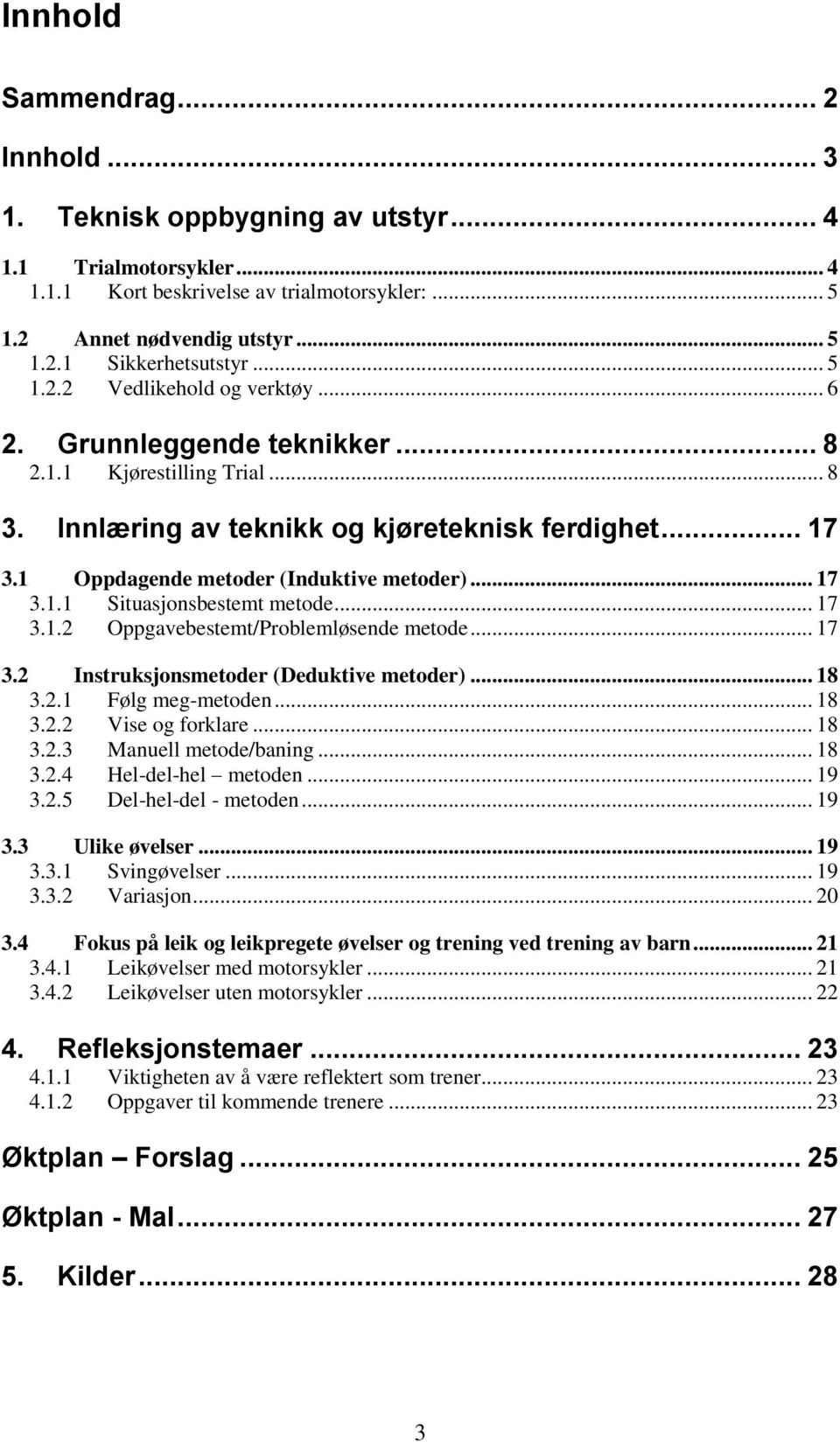 1 Oppdagende metoder (Induktive metoder)... 17 3.1.1 Situasjonsbestemt metode... 17 3.1.2 Oppgavebestemt/Problemløsende metode... 17 3.2 Instruksjonsmetoder (Deduktive metoder)... 18 3.2.1 Følg meg-metoden.