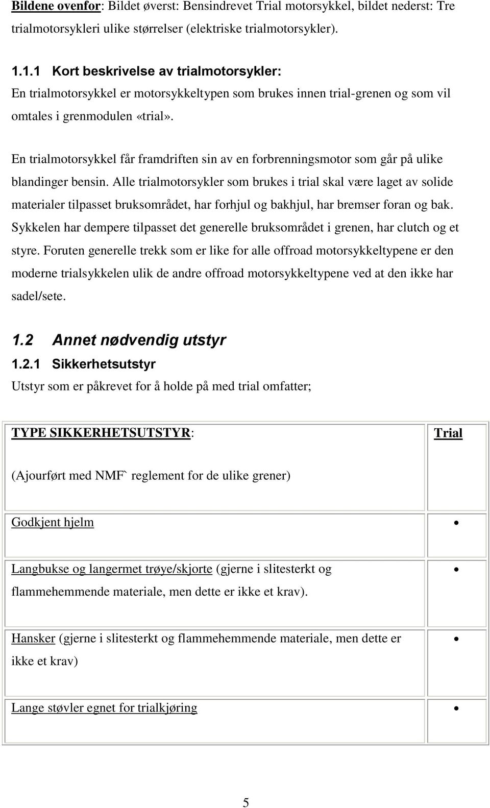 En trialmotorsykkel får framdriften sin av en forbrenningsmotor som går på ulike blandinger bensin.