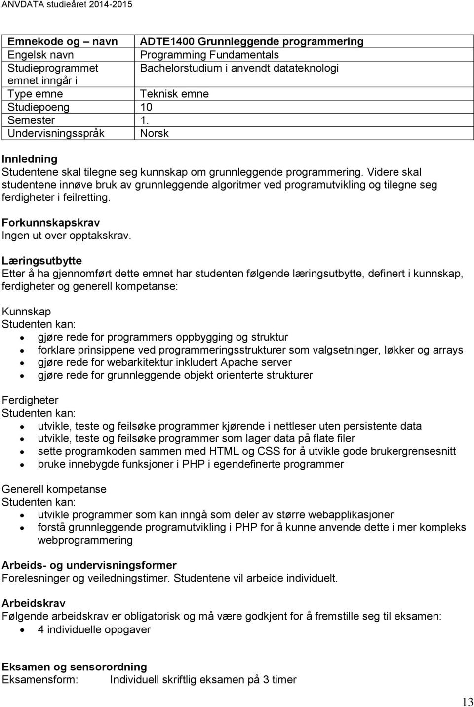 Videre skal studentene innøve bruk av grunnleggende algoritmer ved programutvikling og tilegne seg ferdigheter i feilretting. Forkunnskapskrav Ingen ut over opptakskrav.