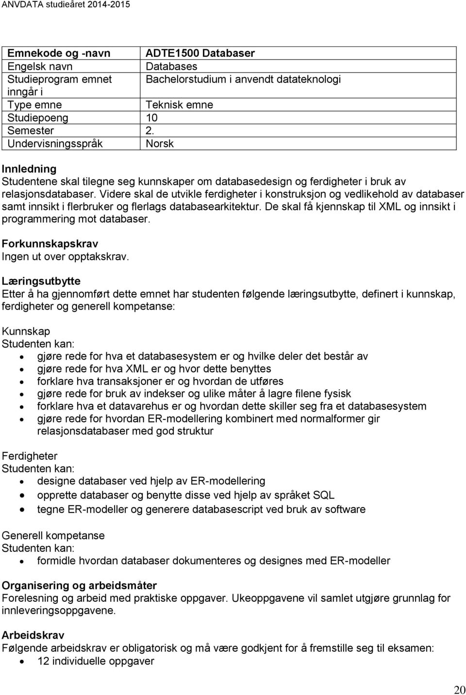 Videre skal de utvikle ferdigheter i konstruksjon og vedlikehold av databaser samt innsikt i flerbruker og flerlags databasearkitektur.