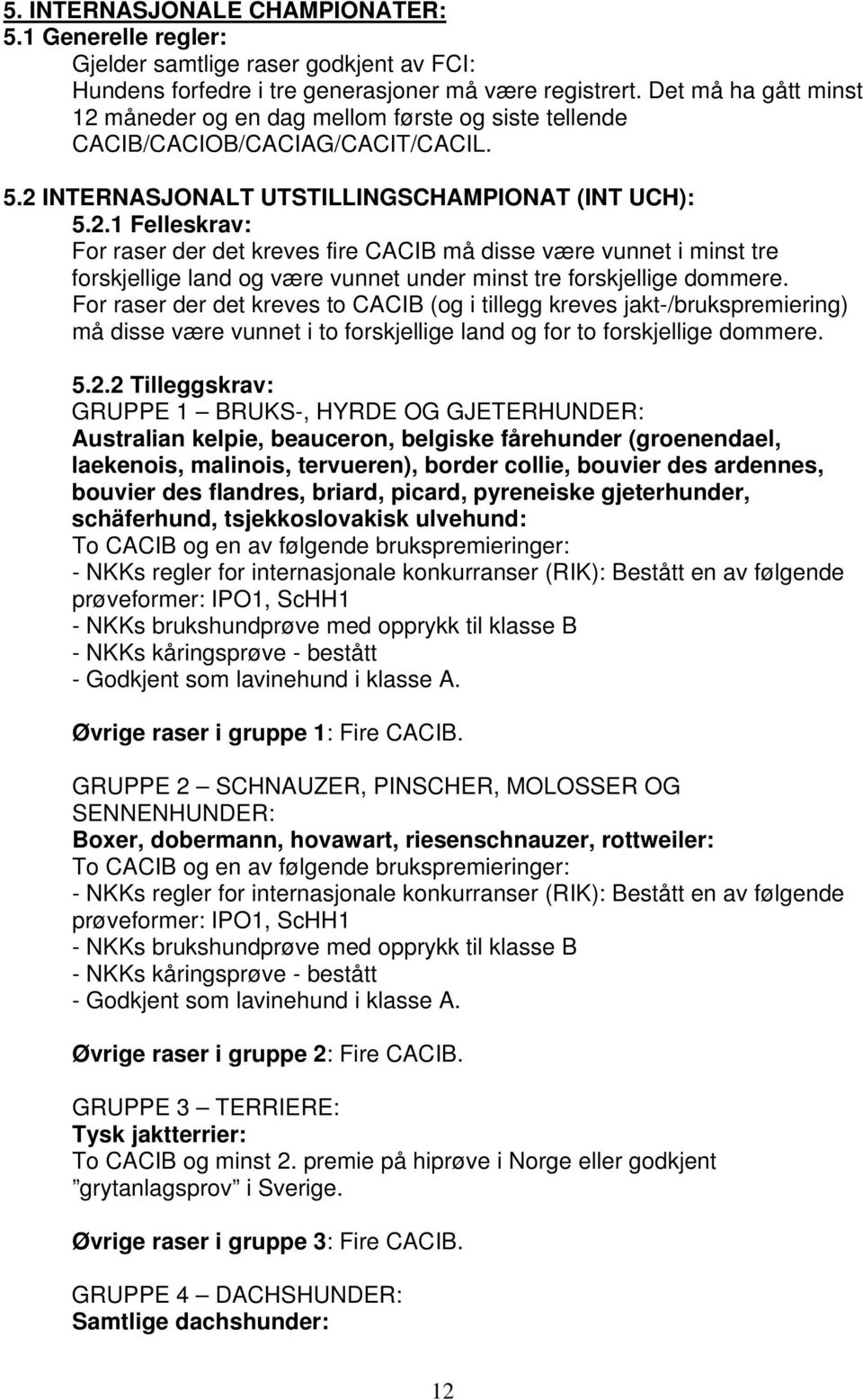 For raser der det kreves to CACIB (og i tillegg kreves jakt-/brukspremiering) må disse være vunnet i to forskjellige land og for to forskjellige dommere. 5.2.