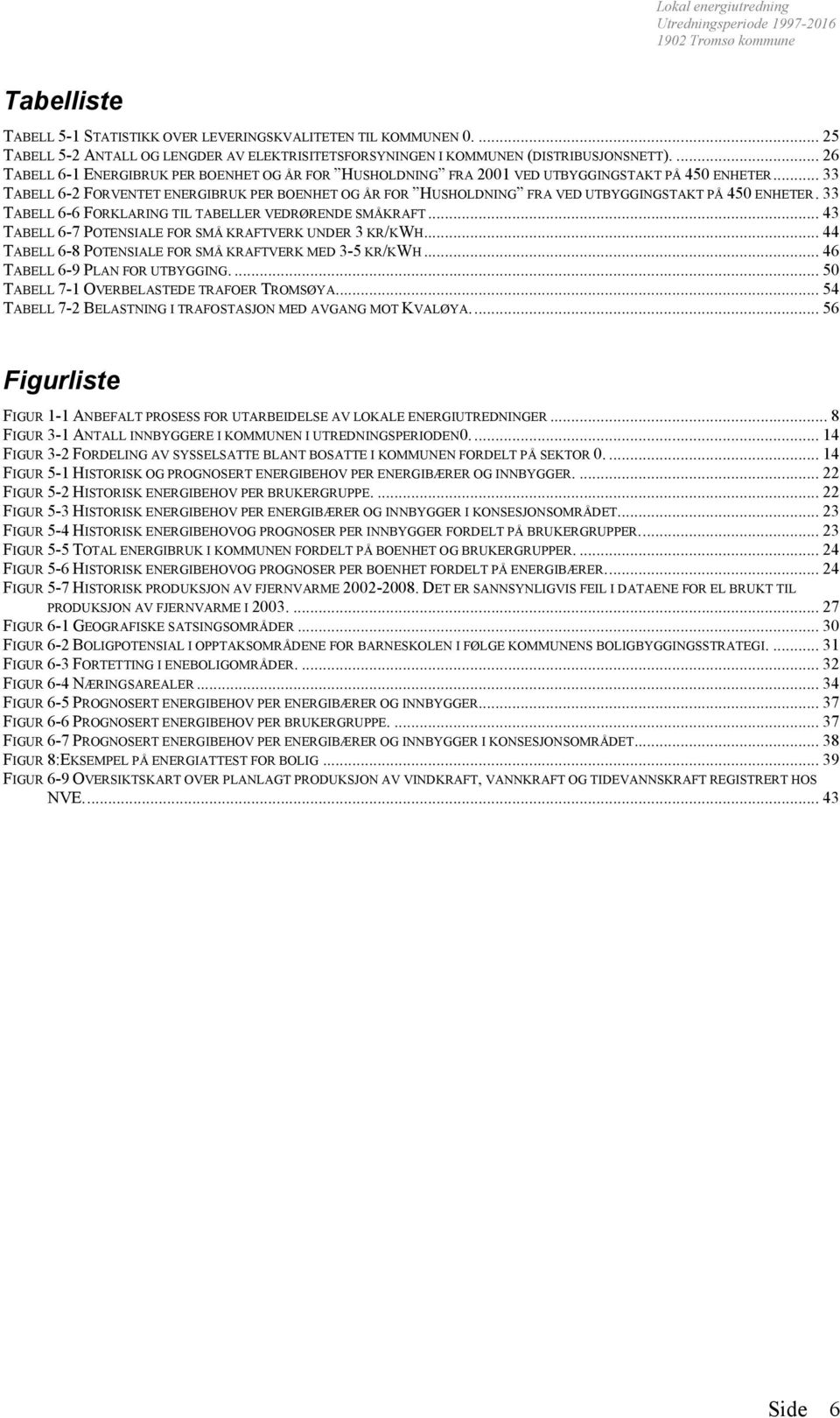 .. 33 TABELL 6-2 FORVENTET ENERGIBRUK PER BOENHET OG ÅR FOR HUSHOLDNING FRA VED UTBYGGINGSTAKT PÅ 450 ENHETER. 33 TABELL 6-6 FORKLARING TIL TABELLER VEDRØRENDE SMÅKRAFT.