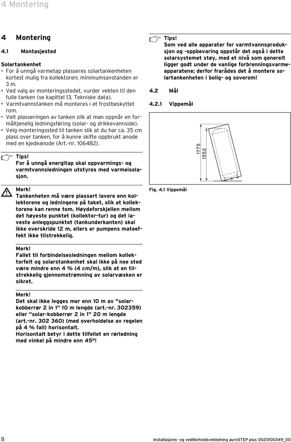 Velt plasseringen av tanken slik at man oppnår en formåltjenelig ledningsføring (solar- og drikkevannside). Velg monteringssted til tanken slik at du har ca.