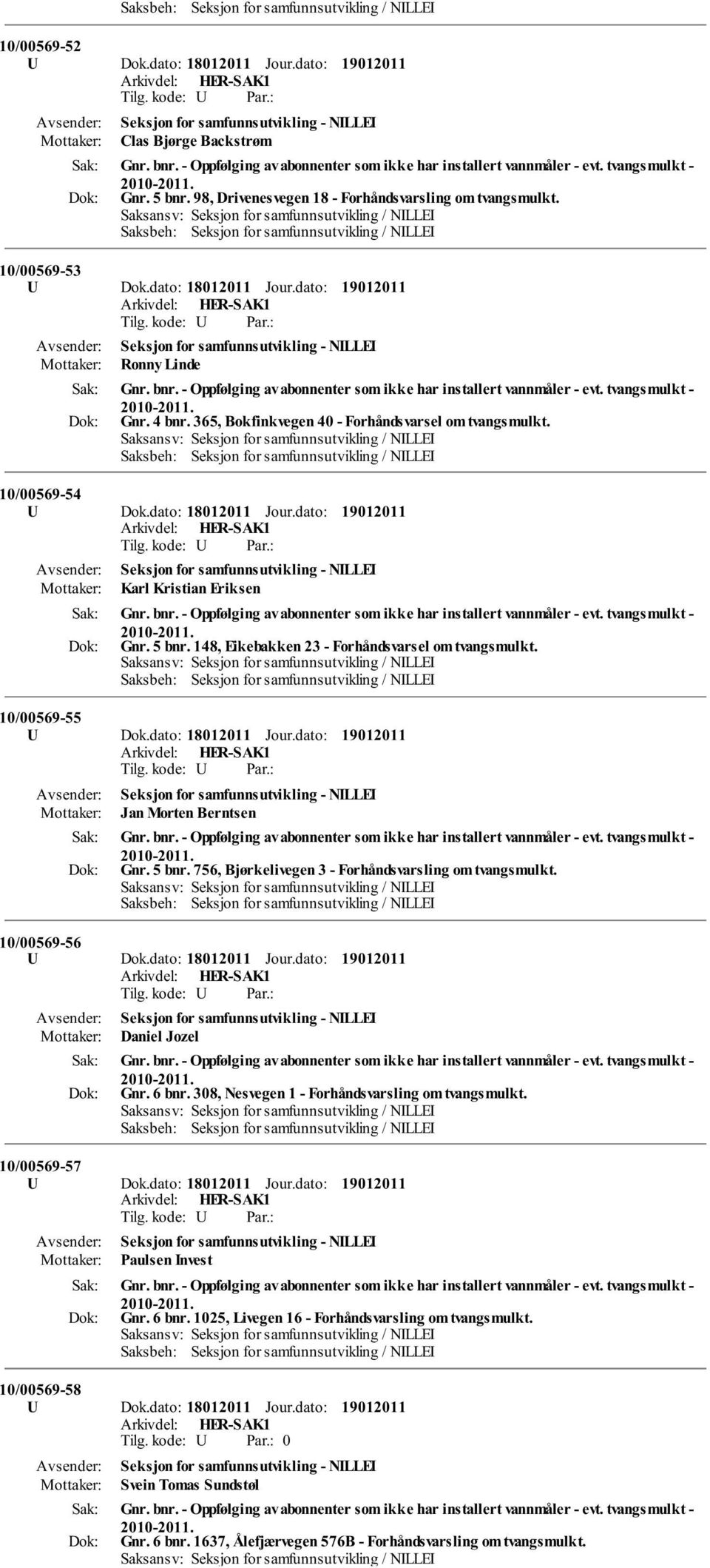 tvangsmulkt - Gnr. 4 bnr. 365, Bokfinkvegen 40 - Forhåndsvarsel om tvangsmulkt. 10/00569-54 U Dok.dato: 18012011 Jour.dato: Karl Kristian Eriksen Gnr. bnr. - Oppfølging av abonnenter som ikke har installert vannmåler - evt.