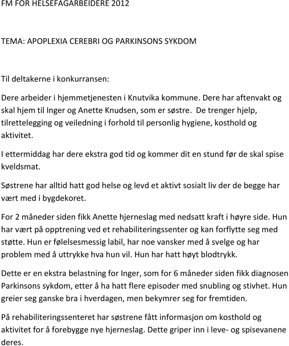 I ettermiddag har dere ekstra god tid og kommer dit en stund før de skal spise kveldsmat. Søstrene har alltid hatt god helse og levd et aktivt sosialt liv der de begge har vært med i bygdekoret.