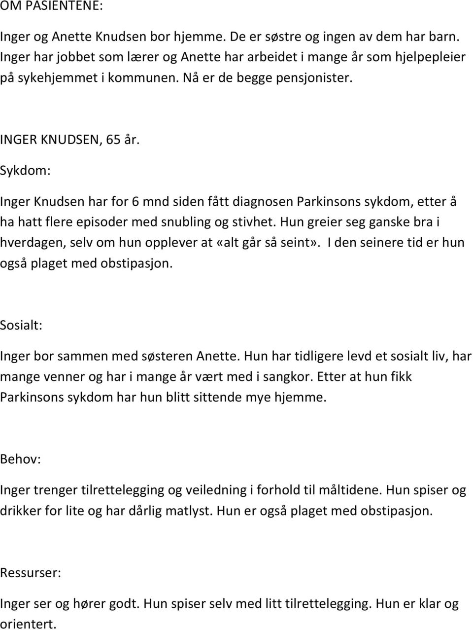 Hun greier seg ganske bra i hverdagen, selv om hun opplever at «alt går så seint». I den seinere tid er hun også plaget med obstipasjon. Sosialt: Inger bor sammen med søsteren Anette.