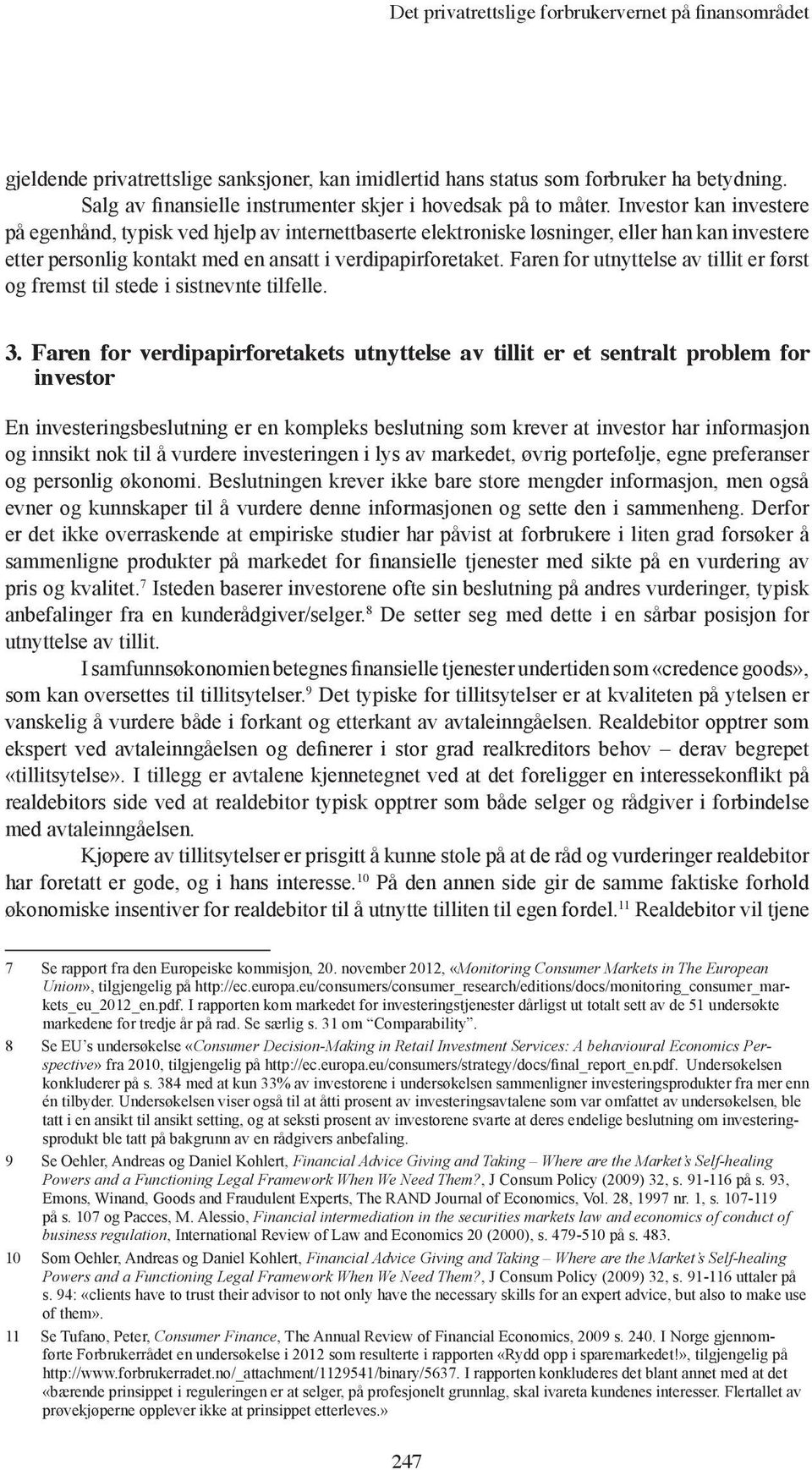 Investor kan investere på egenhånd, typisk ved hjelp av internettbaserte elektroniske løsninger, eller han kan investere etter personlig kontakt med en ansatt i verdipapirforetaket.