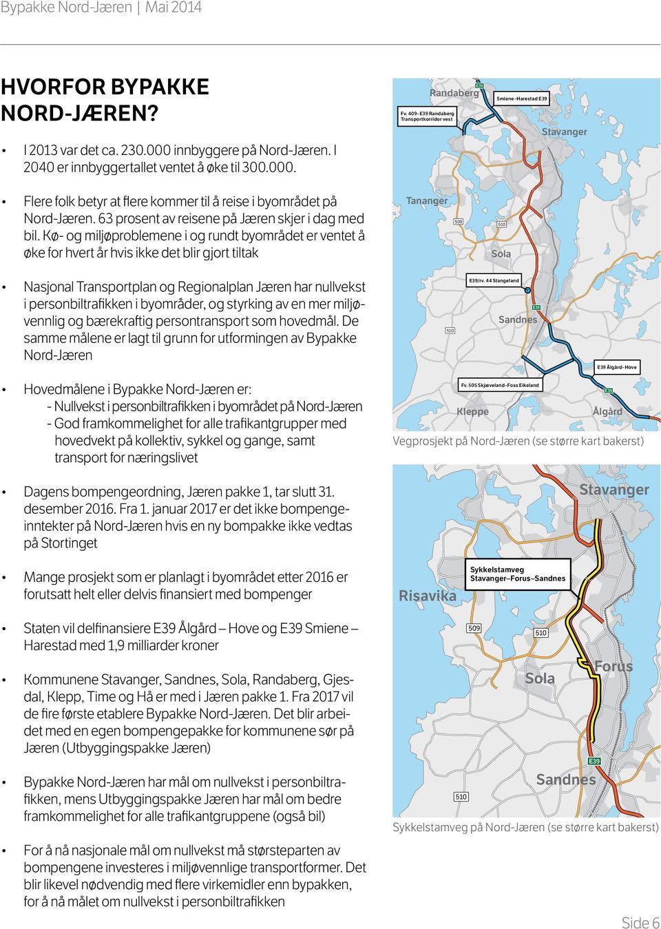 Kø- og miljøproblemene i og rundt byområdet er ventet å øke for hvert år hvis ikke det blir gjort tiltak Tananger Nasjonal Transportplan og Regionalplan Jæren har nullvekst i personbiltrafikken i