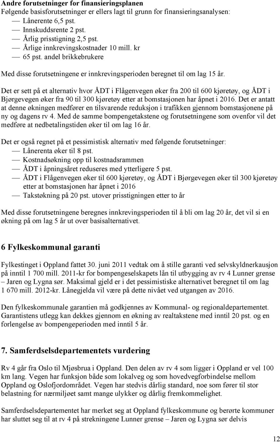 Det er sett på et alternativ hvor ÅDT i Flågenvegen øker fra 200 til 600 kjøretøy, og ÅDT i Bjørgevegen øker fra 90 til 300 kjøretøy etter at bomstasjonen har åpnet i 2016.