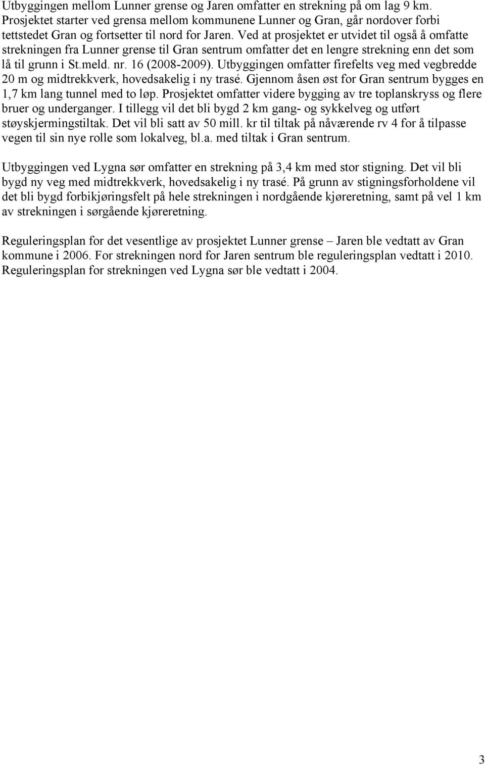 Ved at prosjektet er utvidet til også å omfatte strekningen fra Lunner grense til Gran sentrum omfatter det en lengre strekning enn det som lå til grunn i St.meld. nr. 16 (2008-2009).