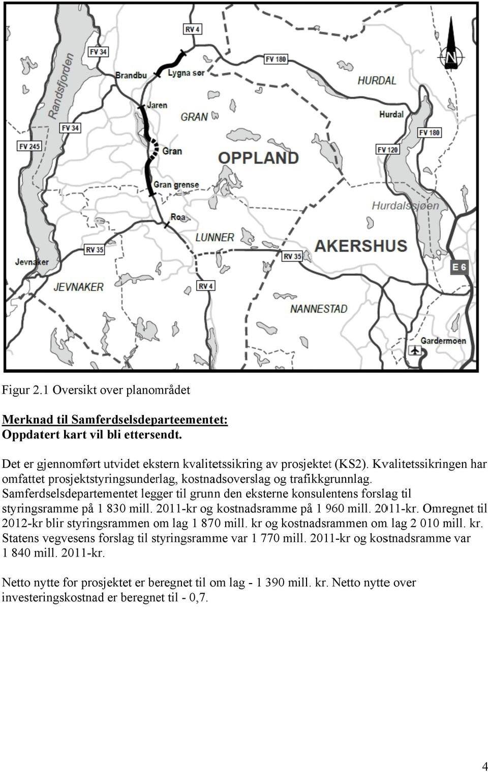 Samferdselsdepartementet legger til grunnn den eksterne konsulentens forslag til styringsramme på 1 830 mill. 2011-kr og kostnadsramme på 1 9609 mill. 2011-kr. Omregnet til 2012-kr blir styringsrammen om lag 1 870 mill.