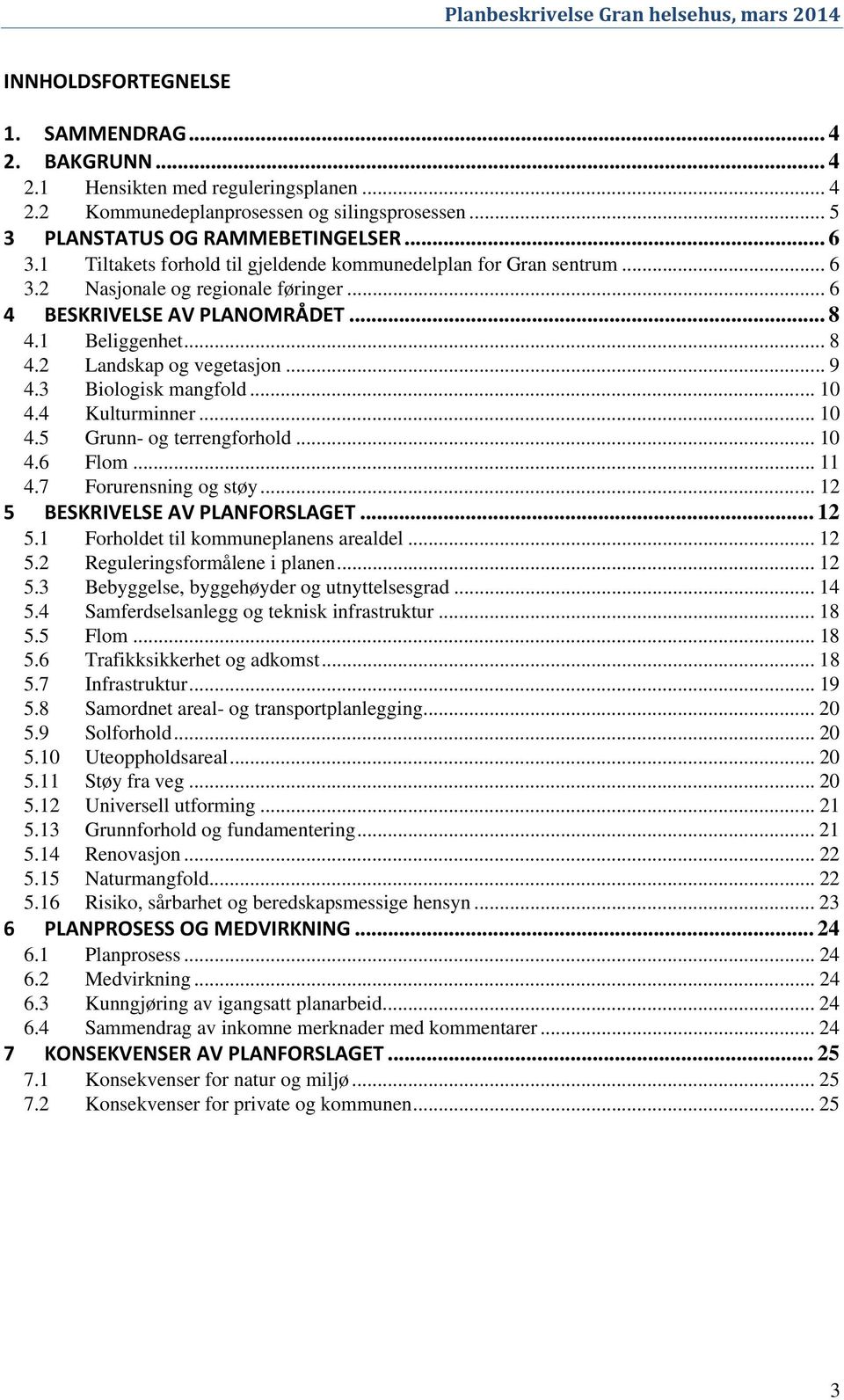 3 Biologisk mangfold... 10 4.4 Kulturminner... 10 4.5 Grunn- og terrengforhold... 10 4.6 Flom... 11 4.7 Forurensning og støy... 12 5 BESKRIVELSE AV PLANFORSLAGET... 12 5.1 Forholdet til kommuneplanens arealdel.