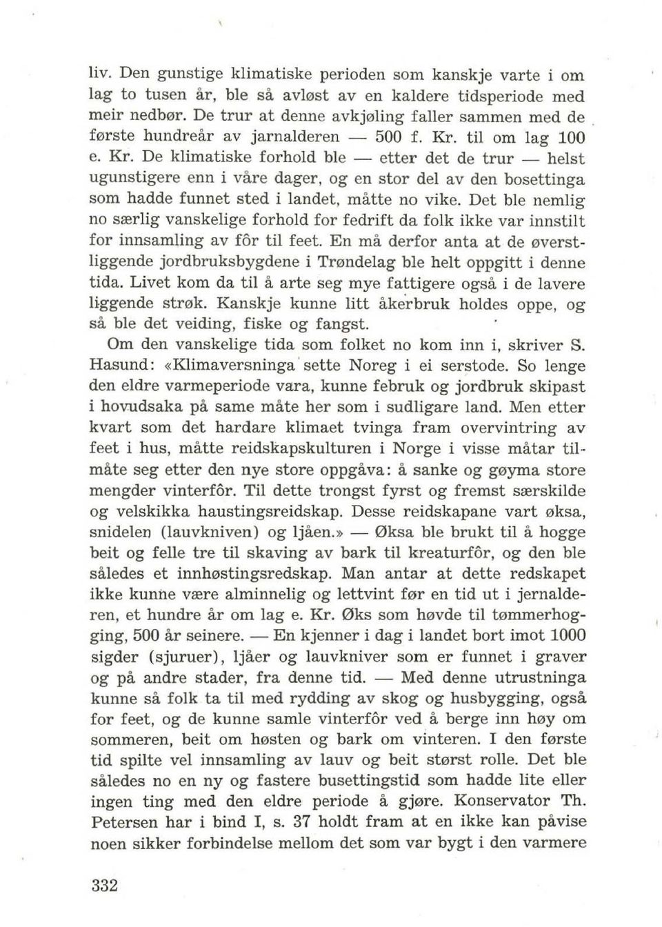 til om lag 100 e. Kr. De klimatiske forhold ble - etter det de trur - heist ugunstigere enn i yare dager, og en stor del av den bosettinga som hadde funnet sted i landet, matte no vike.