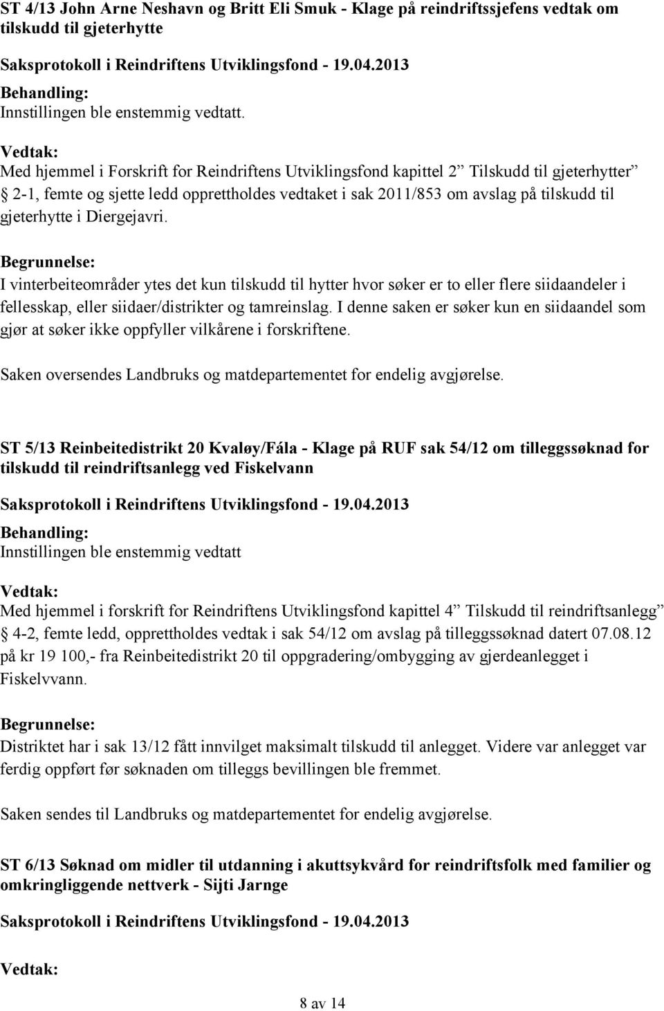 I vinterbeiteområder ytes det kun tilskudd til hytter hvor søker er to eller flere siidaandeler i fellesskap, eller siidaer/distrikter og tamreinslag.