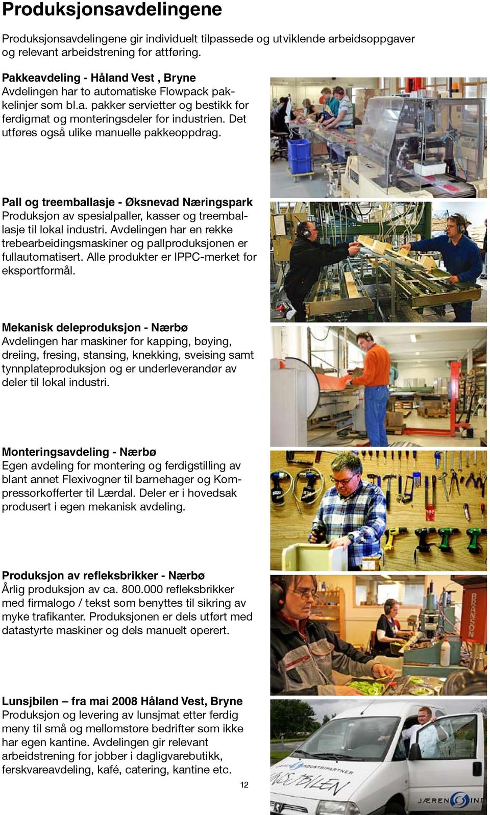 Det utføres også ulike manuelle pakkeoppdrag. Pall og treemballasje Øksnevad Næringspark Produksjon av spesialpaller, kasser og treemballasje til lokal industri.