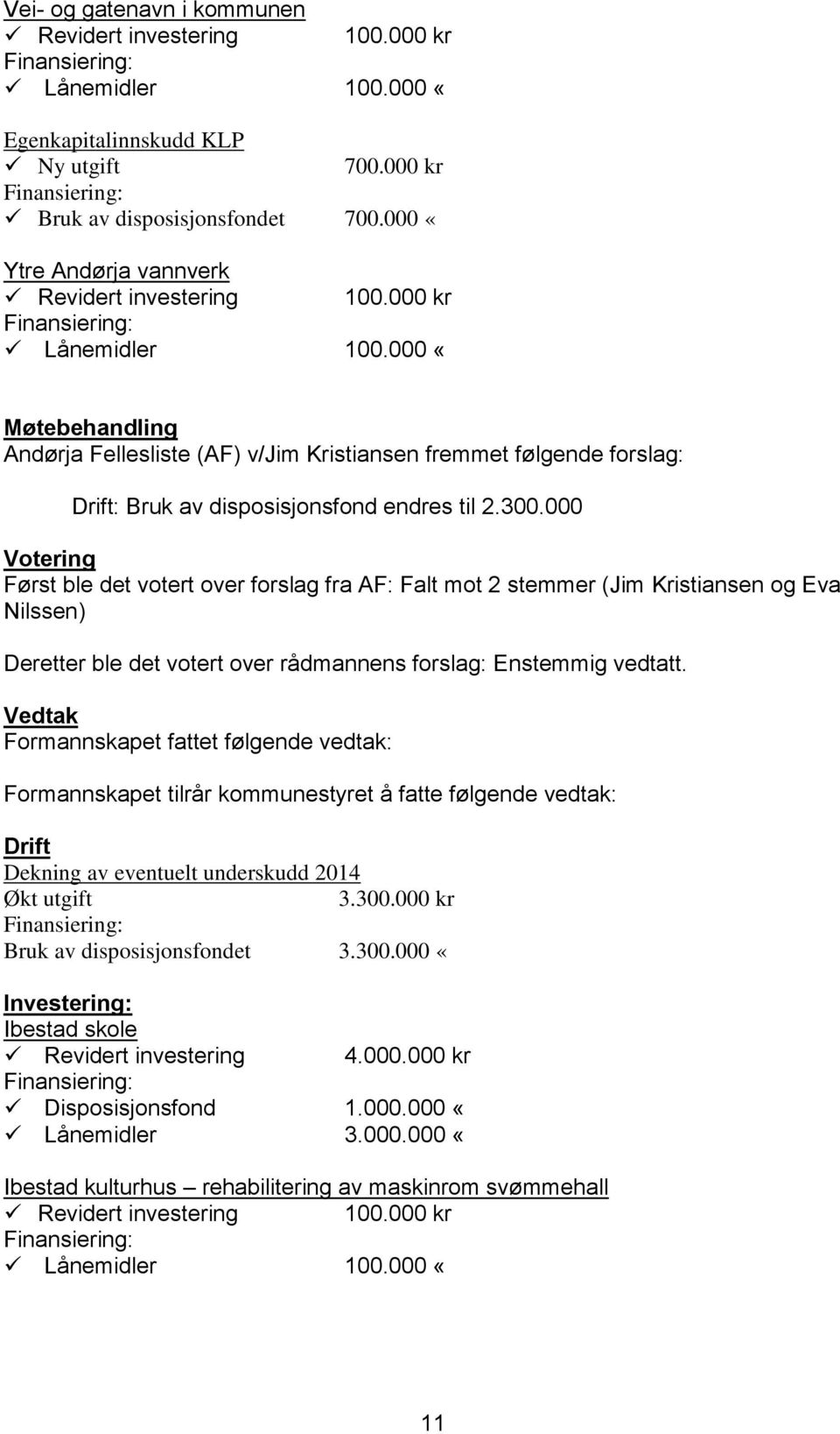 000 Votering Først ble det votert over forslag fra AF: Falt mot 2 stemmer (Jim Kristiansen og Eva Nilssen) Deretter ble det votert over rådmannens forslag: Enstemmig vedtatt.