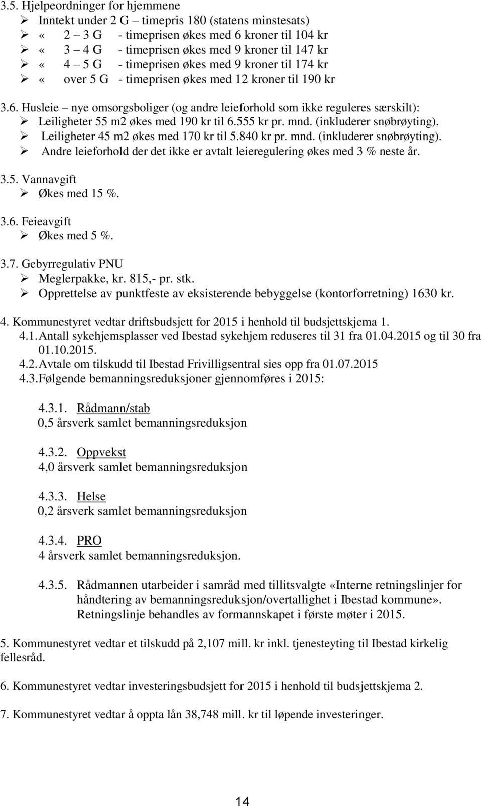 Husleie nye omsorgsboliger (og andre leieforhold som ikke reguleres særskilt): Leiligheter 55 m2 økes med 190 kr til 6.555 kr pr. mnd. (inkluderer snøbrøyting).