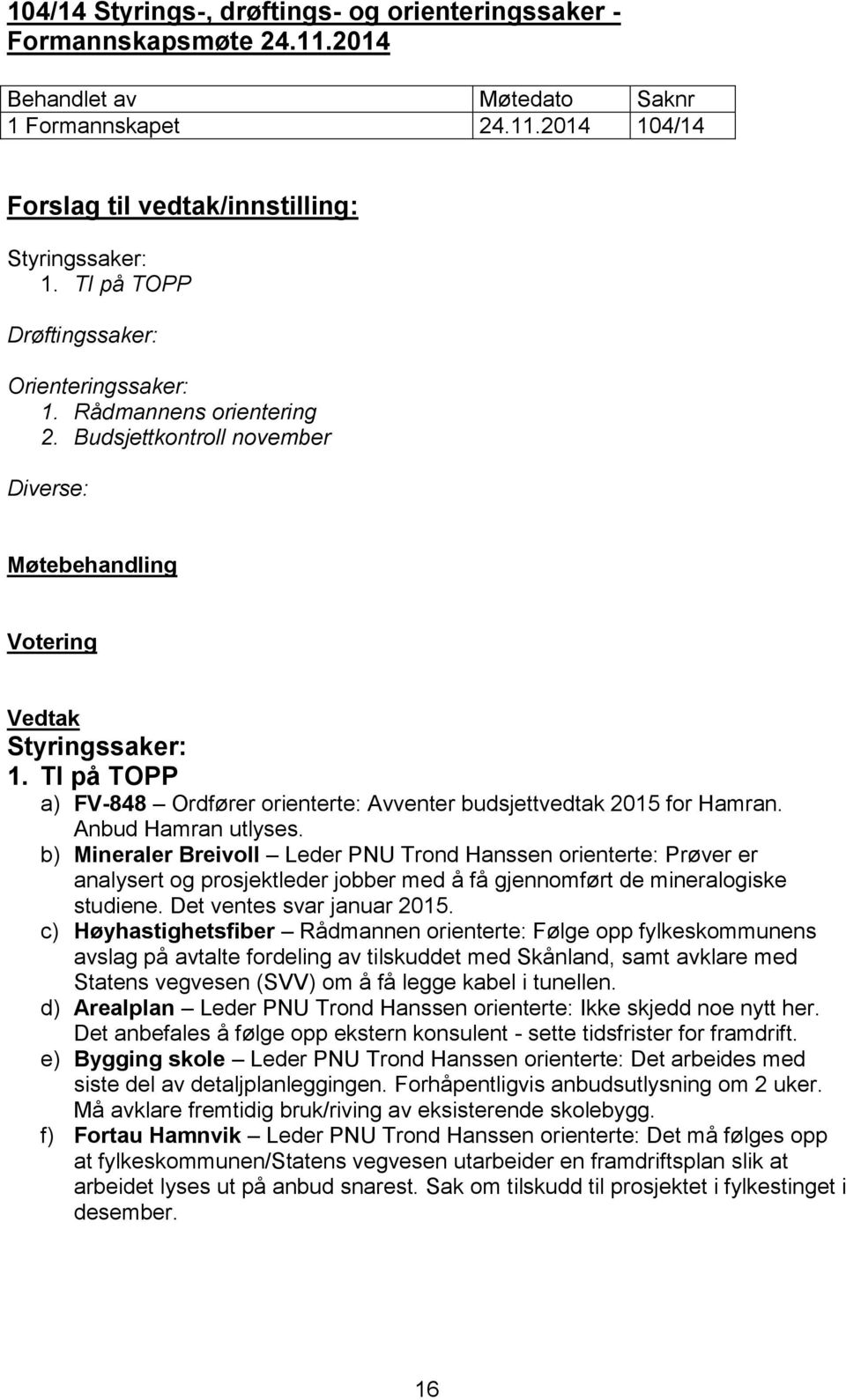 b) Mineraler Breivoll Leder PNU Trond Hanssen orienterte: Prøver er analysert og prosjektleder jobber med å få gjennomført de mineralogiske studiene. Det ventes svar januar 2015.