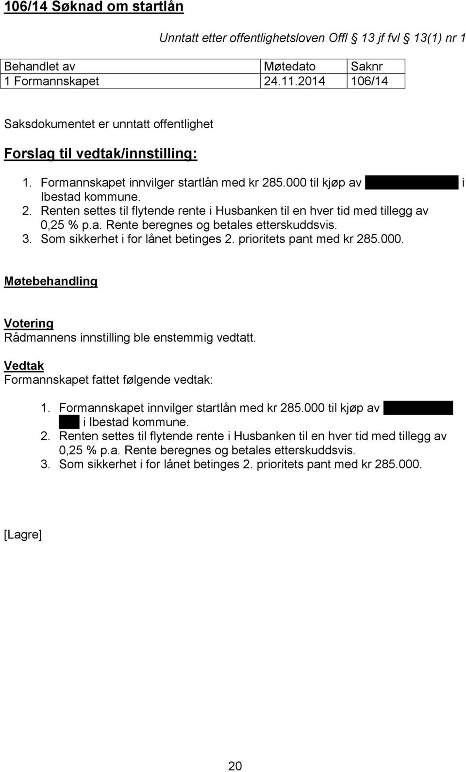 3. Som sikkerhet i for lånet betinges 2. prioritets pant med kr 285.000. Votering Rådmannens innstilling ble enstemmig vedtatt. Formannskapet fattet følgende vedtak: 1.  3.