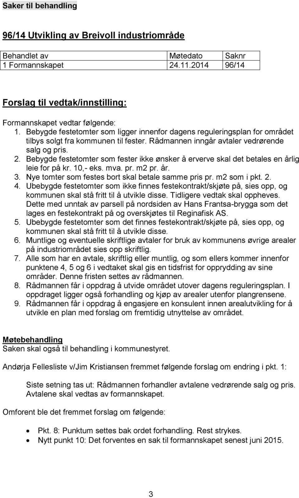 Bebygde festetomter som fester ikke ønsker å erverve skal det betales en årlig leie for på kr. 10,- eks. mva. pr. m2 pr. år. 3. Nye tomter som festes bort skal betale samme pris pr. m2 som i pkt. 2.