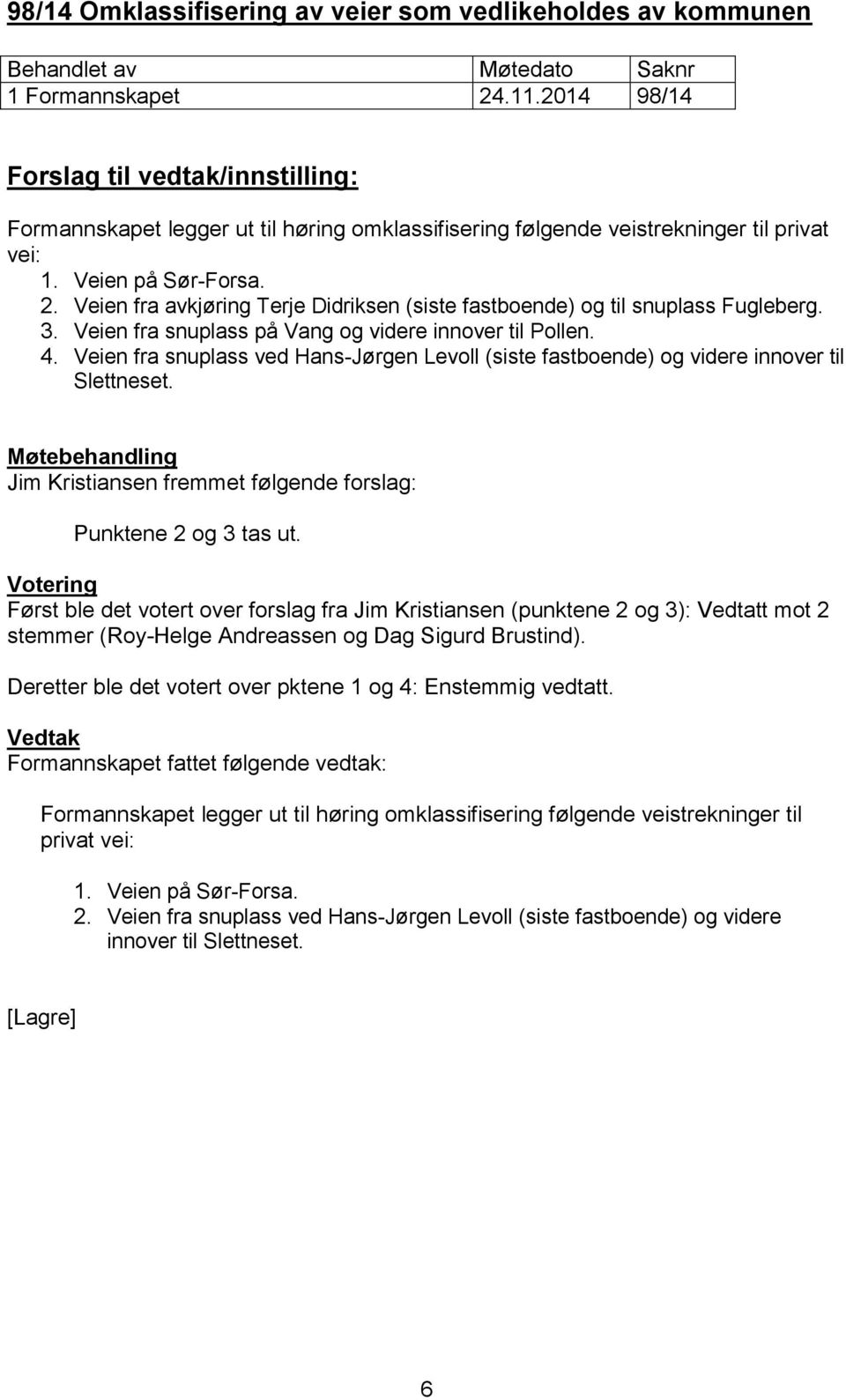 Veien fra snuplass ved Hans-Jørgen Levoll (siste fastboende) og videre innover til Slettneset. Jim Kristiansen fremmet følgende forslag: Punktene 2 og 3 tas ut.