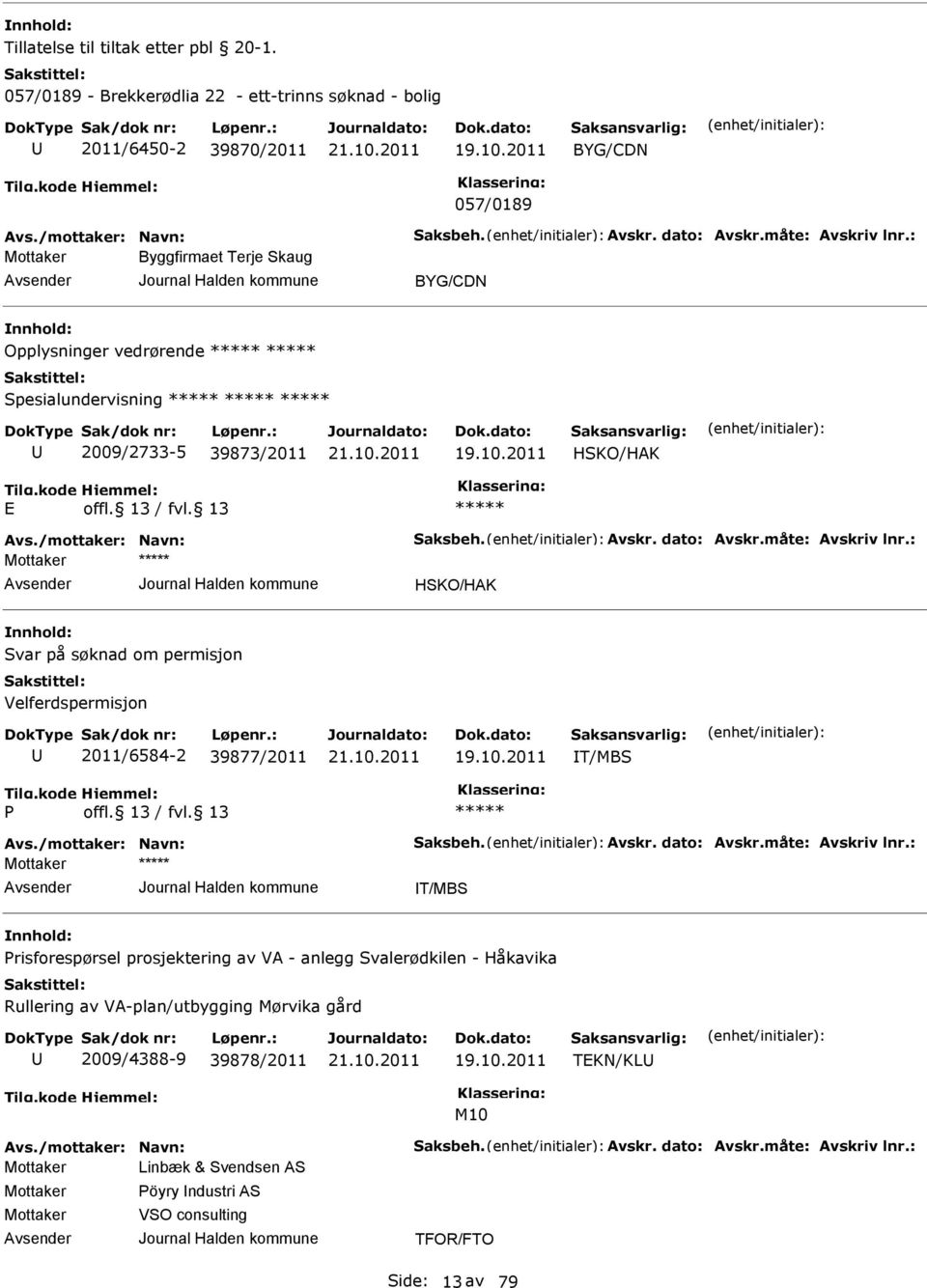 måte: Avskriv lnr.: HSKO/HAK Svar på søknad om permisjon Velferdspermisjon 2011/6584-2 39877/2011 19.10.2011 IT/MBS P Avs./mottaker: Navn: Saksbeh. Avskr. dato: Avskr.måte: Avskriv lnr.: IT/MBS Prisforespørsel prosjektering av VA - anlegg Svalerødkilen - Håkavika Rullering av VA-plan/utbygging Mørvika gård 2009/4388-9 39878/2011 19.