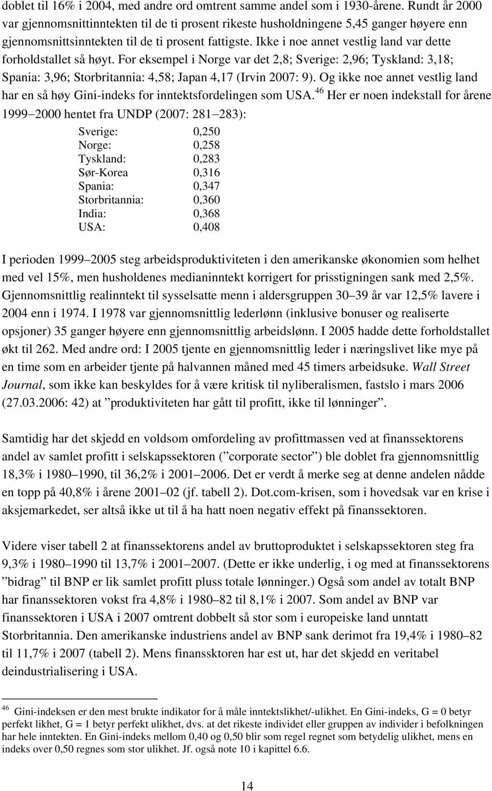 Ikke i noe annet vestlig land var dette forholdstallet så høyt. For eksempel i Norge var det 2,8; Sverige: 2,96; Tyskland: 3,18; Spania: 3,96; Storbritannia: 4,58; Japan 4,17 (Irvin 2007: 9).